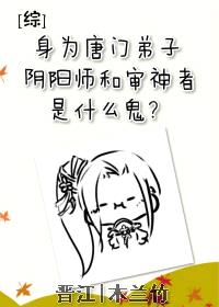 [综]身为唐门弟子，阴阳师和审神者是什么鬼？